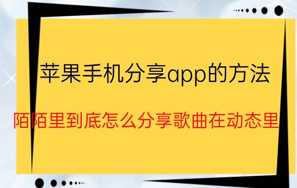 苹果手机分享app的方法 陌陌里到底怎么分享歌曲在动态里？